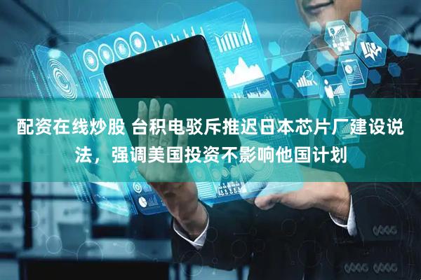 配资在线炒股 台积电驳斥推迟日本芯片厂建设说法，强调美国投资不影响他国计划
