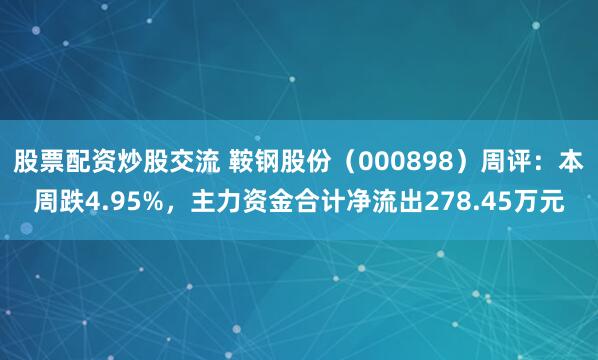 股票配资炒股交流 鞍钢股份（000898）周评：本周跌4.95%，主力资金合计净流出278.45万元