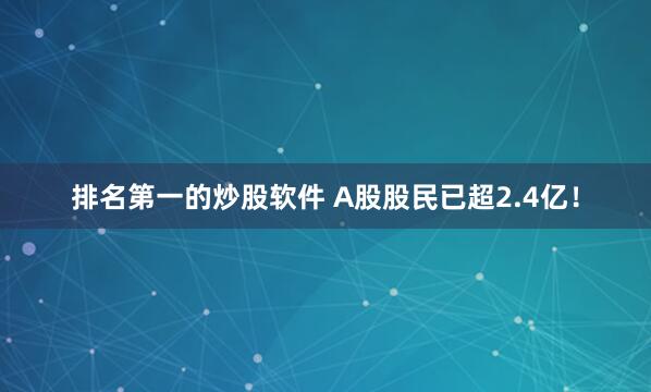 排名第一的炒股软件 A股股民已超2.4亿！