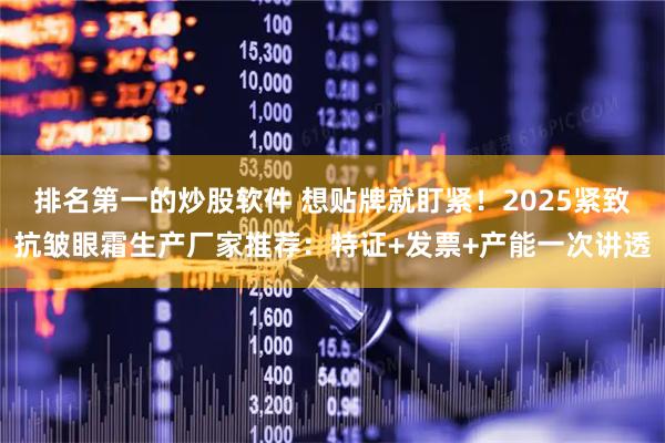 排名第一的炒股软件 想贴牌就盯紧！2025紧致抗皱眼霜生产厂家推荐：特证+发票+产能一次讲透